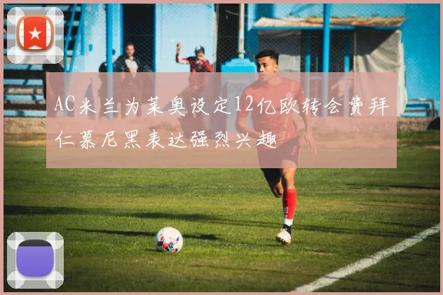 AC米兰为莱奥设定12亿欧转会费拜仁慕尼黑表达强烈兴趣